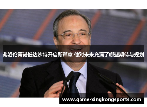 弗洛伦蒂诺抵达沙特开启新篇章 他对未来充满了哪些期待与规划
