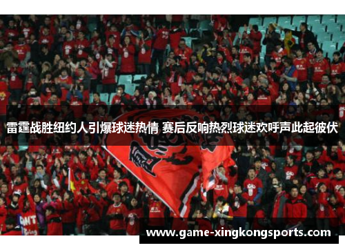 雷霆战胜纽约人引爆球迷热情 赛后反响热烈球迷欢呼声此起彼伏