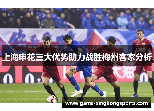 上海申花三大优势助力战胜梅州客家分析