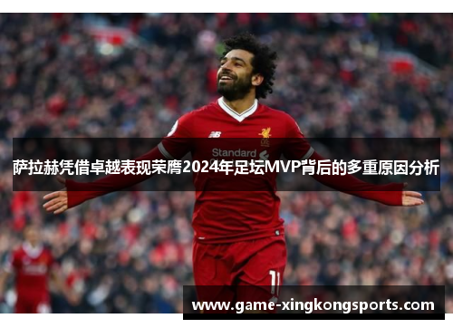 萨拉赫凭借卓越表现荣膺2024年足坛MVP背后的多重原因分析