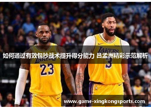 如何通过有效包抄战术提升得分能力 吕孟洲精彩示范解析