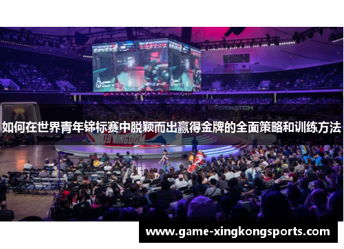 如何在世界青年锦标赛中脱颖而出赢得金牌的全面策略和训练方法