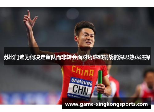 苏比门迪为何决定留队而非转会面对诱惑和挑战的深思熟虑选择