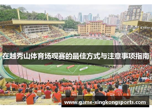 在越秀山体育场观赛的最佳方式与注意事项指南
