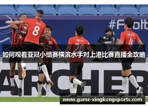 如何观看亚冠小组赛横滨水手对上港比赛直播全攻略