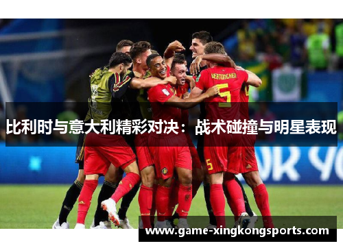 比利时与意大利精彩对决：战术碰撞与明星表现
