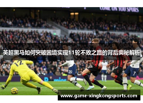 英超黑马如何突破困境实现11轮不败之路的背后奥秘解析