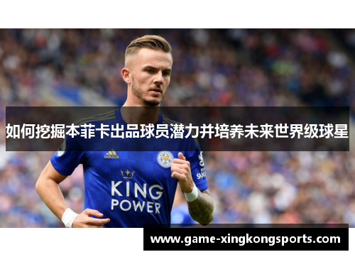 如何挖掘本菲卡出品球员潜力并培养未来世界级球星