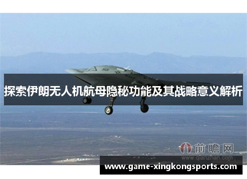 探索伊朗无人机航母隐秘功能及其战略意义解析