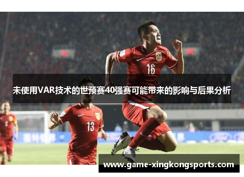 未使用VAR技术的世预赛40强赛可能带来的影响与后果分析