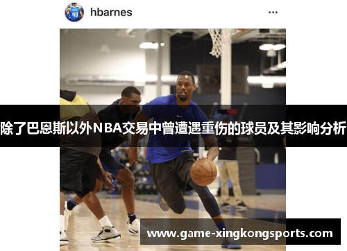 除了巴恩斯以外NBA交易中曾遭遇重伤的球员及其影响分析
