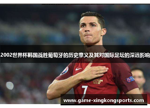 2002世界杯韩国战胜葡萄牙的历史意义及其对国际足坛的深远影响
