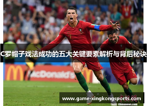 C罗帽子戏法成功的五大关键要素解析与背后秘诀
