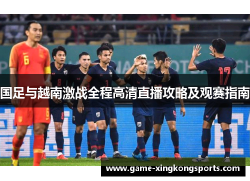 国足与越南激战全程高清直播攻略及观赛指南