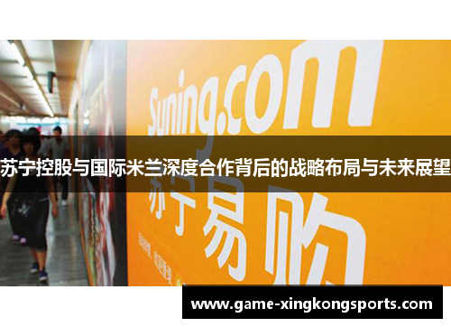 苏宁控股与国际米兰深度合作背后的战略布局与未来展望