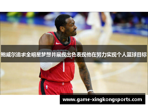 鲍威尔追求全明星梦想并展现出色表现他在努力实现个人篮球目标