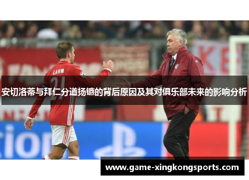 安切洛蒂与拜仁分道扬镳的背后原因及其对俱乐部未来的影响分析