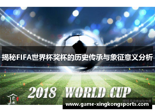 揭秘FIFA世界杯奖杯的历史传承与象征意义分析