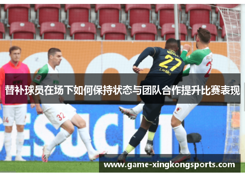 替补球员在场下如何保持状态与团队合作提升比赛表现