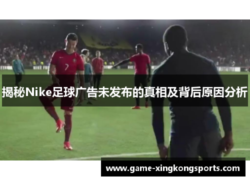 揭秘Nike足球广告未发布的真相及背后原因分析