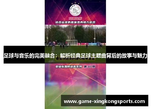 足球与音乐的完美融合：解析经典足球主题曲背后的故事与魅力