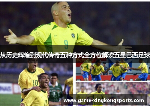 从历史辉煌到现代传奇五种方式全方位解读五星巴西足球