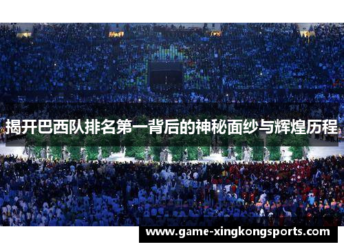 揭开巴西队排名第一背后的神秘面纱与辉煌历程