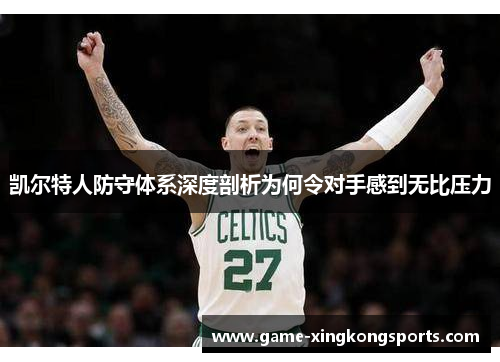 凯尔特人防守体系深度剖析为何令对手感到无比压力