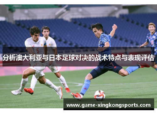分析澳大利亚与日本足球对决的战术特点与表现评估