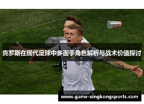 克罗斯在现代足球中多面手角色解析与战术价值探讨