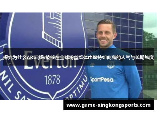 探究为什么ARS球队能够在全球粉丝群体中保持如此高的人气与长期热度