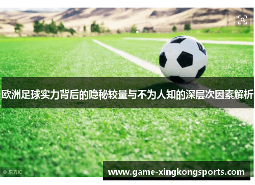 欧洲足球实力背后的隐秘较量与不为人知的深层次因素解析
