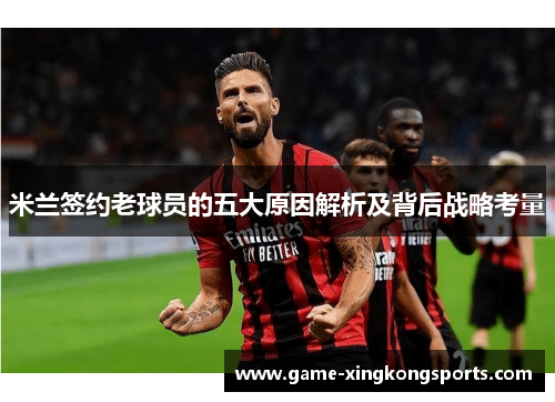 米兰签约老球员的五大原因解析及背后战略考量