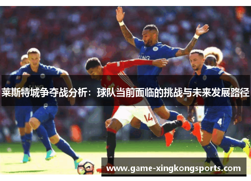 莱斯特城争夺战分析：球队当前面临的挑战与未来发展路径