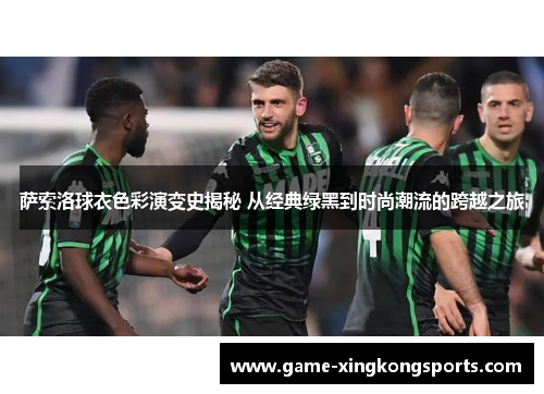 萨索洛球衣色彩演变史揭秘 从经典绿黑到时尚潮流的跨越之旅