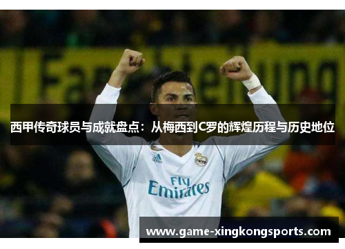 西甲传奇球员与成就盘点：从梅西到C罗的辉煌历程与历史地位