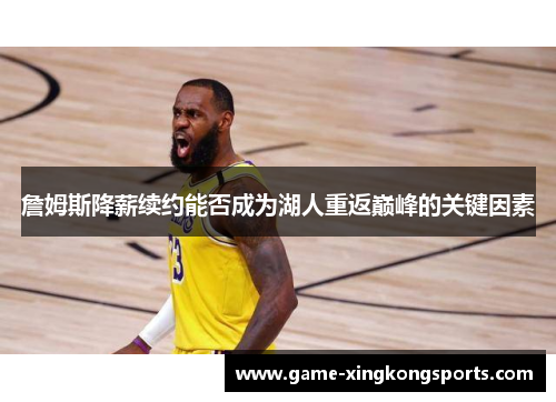 詹姆斯降薪续约能否成为湖人重返巅峰的关键因素 詹姆斯降薪续约能否成为湖人重返巅峰的关键因素