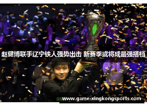 赵健博联手辽宁铁人强势出击 新赛季或将成最强搭档