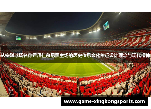 从安联球场名称看拜仁慕尼黑主场的历史传承文化象征设计理念与现代精神
