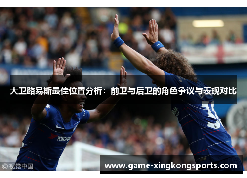 大卫路易斯最佳位置分析：前卫与后卫的角色争议与表现对比