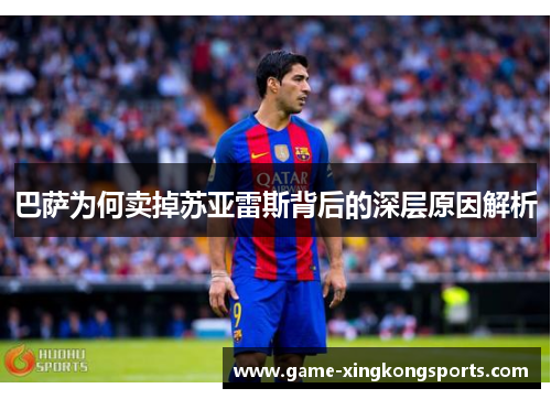 巴萨为何卖掉苏亚雷斯背后的深层原因解析 巴萨为何卖掉苏亚雷斯背后的深层原因解析