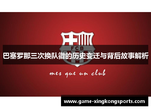 巴塞罗那三次换队徽的历史变迁与背后故事解析 巴塞罗那三次换队徽的历史变迁与背后故事解析