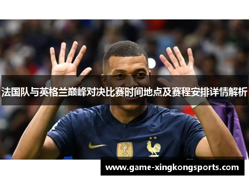 法国队与英格兰巅峰对决比赛时间地点及赛程安排详情解析 法国队与英格兰巅峰对决比赛时间地点及赛程安排详情解析