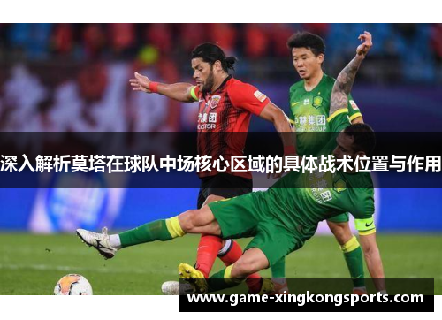 深入解析莫塔在球队中场核心区域的具体战术位置与作用