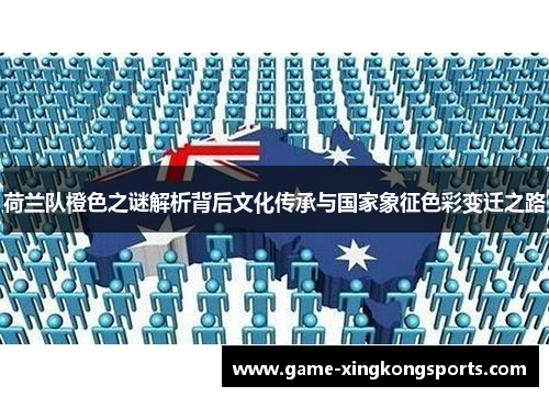 荷兰队橙色之谜解析背后文化传承与国家象征色彩变迁之路